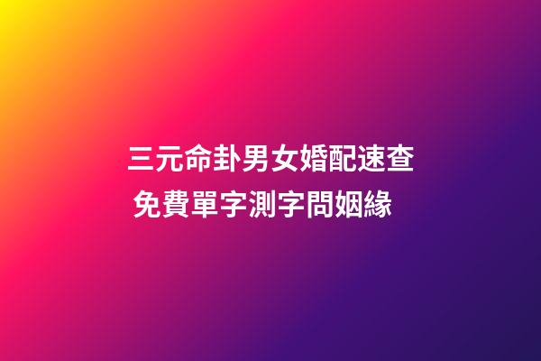三元命卦男女婚配速查 免費單字測字問姻緣